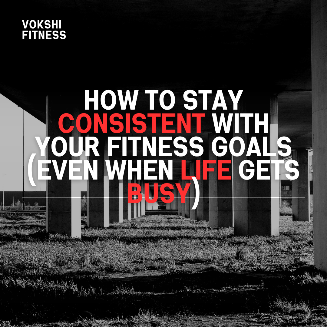 How to Stay Consistent with Your Fitness Goals (Even When Life Gets Busy)